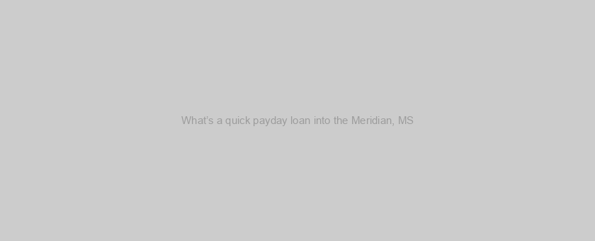 What’s a quick payday loan into the Meridian, MS?